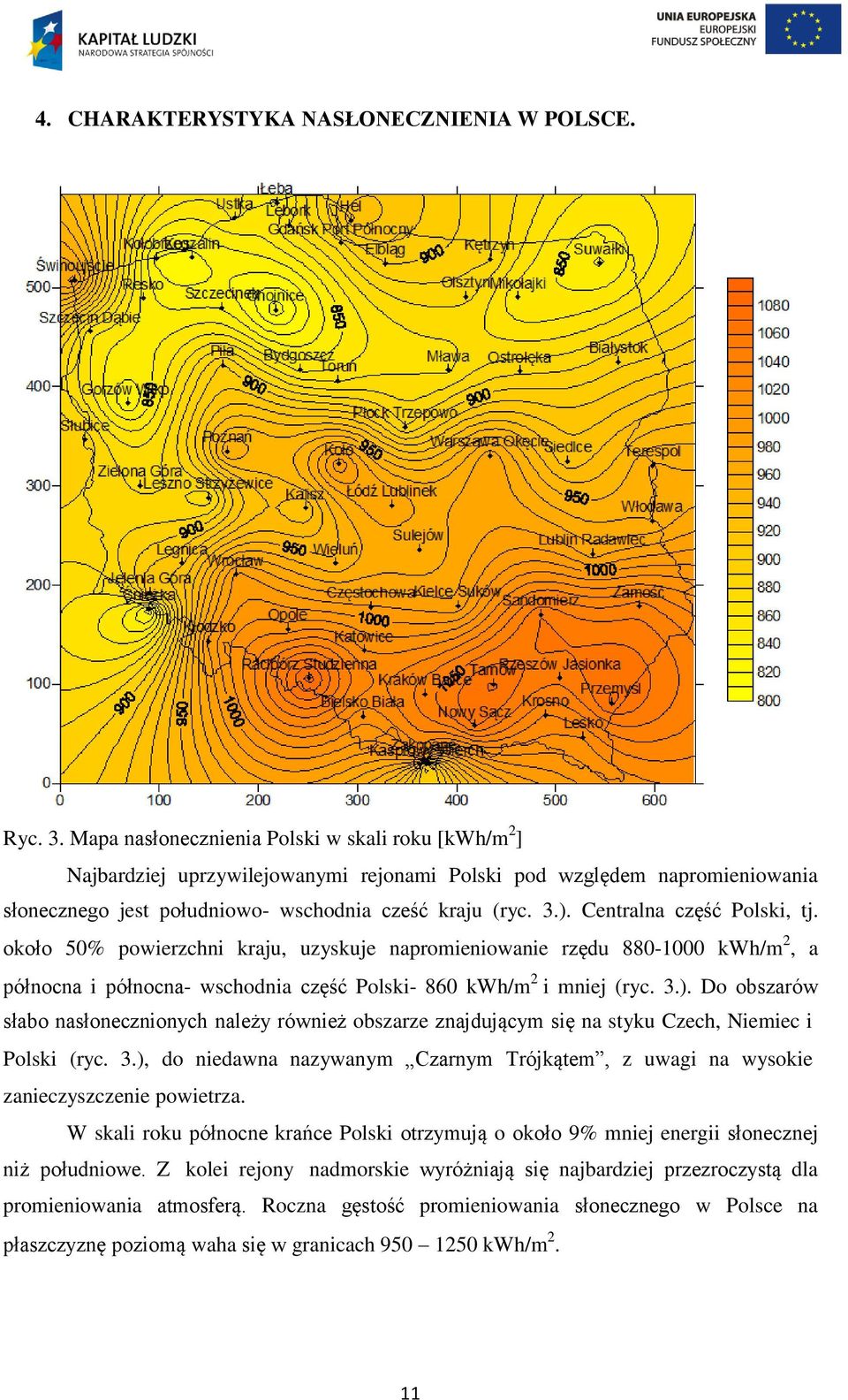 Centralna część Polski, tj. około 50% powierzchni kraju, uzyskuje napromieniowanie rzędu 880-1000 kwh/m 2, a północna i północna- wschodnia część Polski- 860 kwh/m 2 i mniej (ryc. 3.).