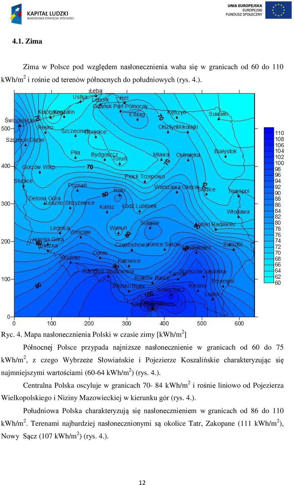 Mapa nasłonecznienia Polski w czasie zimy [kwh/m 2 ] Północnej Polsce przypada najniższe nasłonecznienie w granicach od 60 do 75 kwh/m 2, z czego Wybrzeże Słowiańskie i Pojezierze Koszalińskie
