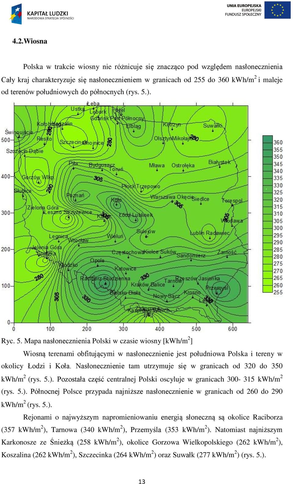 Nasłonecznienie tam utrzymuje się w granicach od 320 do 350 kwh/m 2 (rys. 5.). Pozostała część centralnej Polski oscyluje w granicach 300-315 kwh/m 2 (rys. 5.). Północnej Polsce przypada najniższe nasłonecznienie w granicach od 260 do 290 kwh/m 2 (rys.