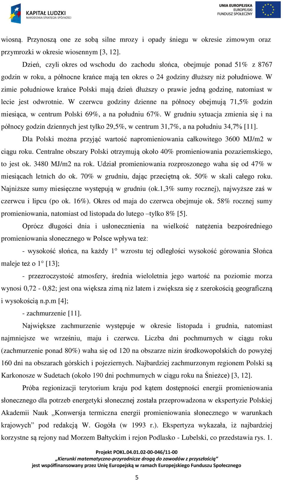 W zimie południowe krańce Polski mają dzień dłuższy o prawie jedną godzinę, natomiast w lecie jest odwrotnie.
