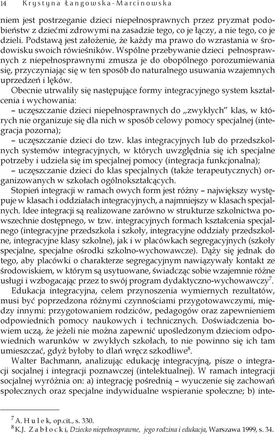 Wspólne przebywanie dzieci pełnosprawnych z niepełnosprawnymi zmusza je do obopólnego porozumiewania się, przyczyniając się w ten sposób do naturalnego usuwania wzajemnych uprzedzeń i lęków.