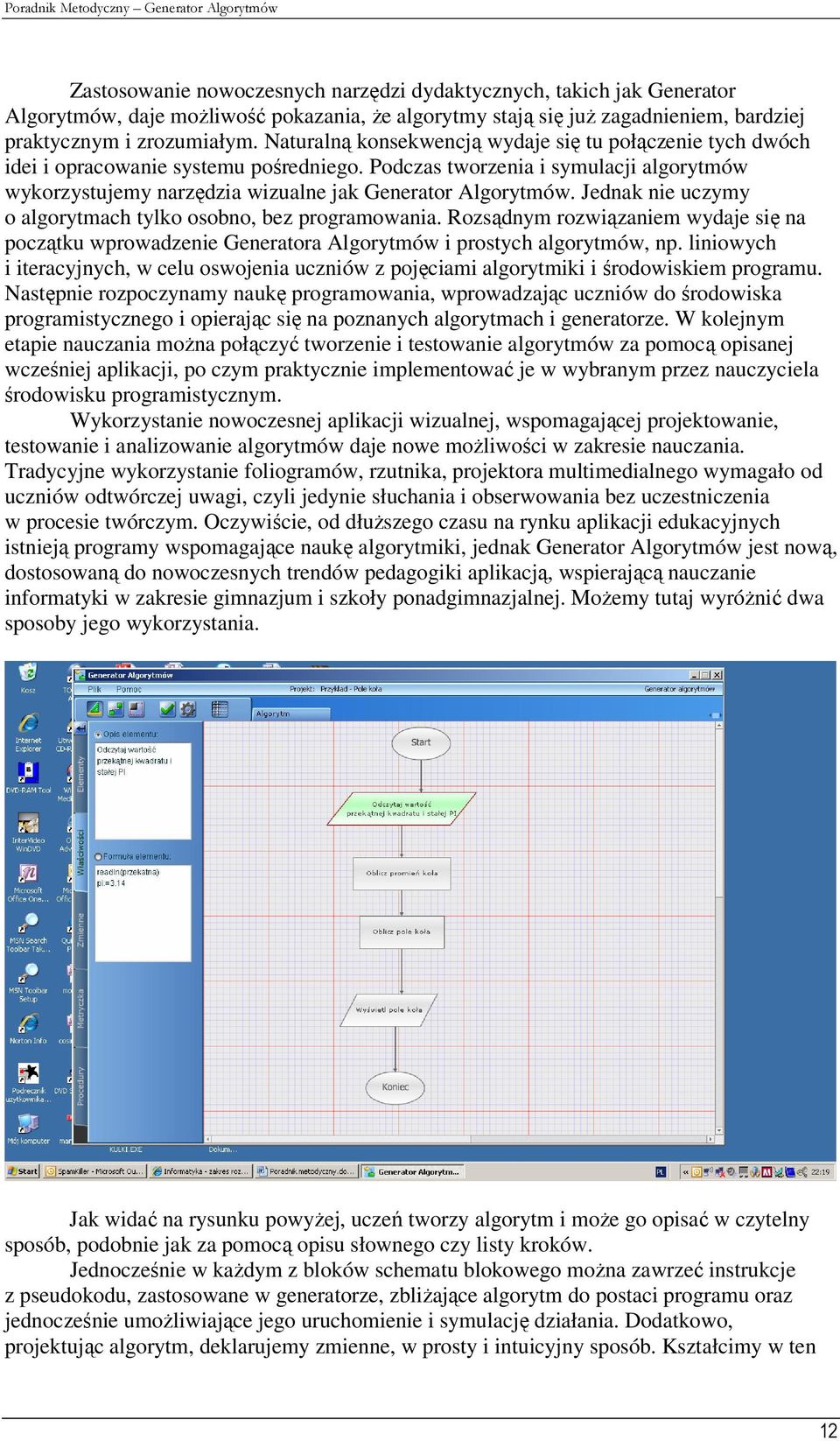 Jednak nie uczymy o algorytmach tylko osobno, bez programowania. Rozsądnym rozwiązaniem wydaje się na początku wprowadzenie Generatora Algorytmów i prostych algorytmów, np.