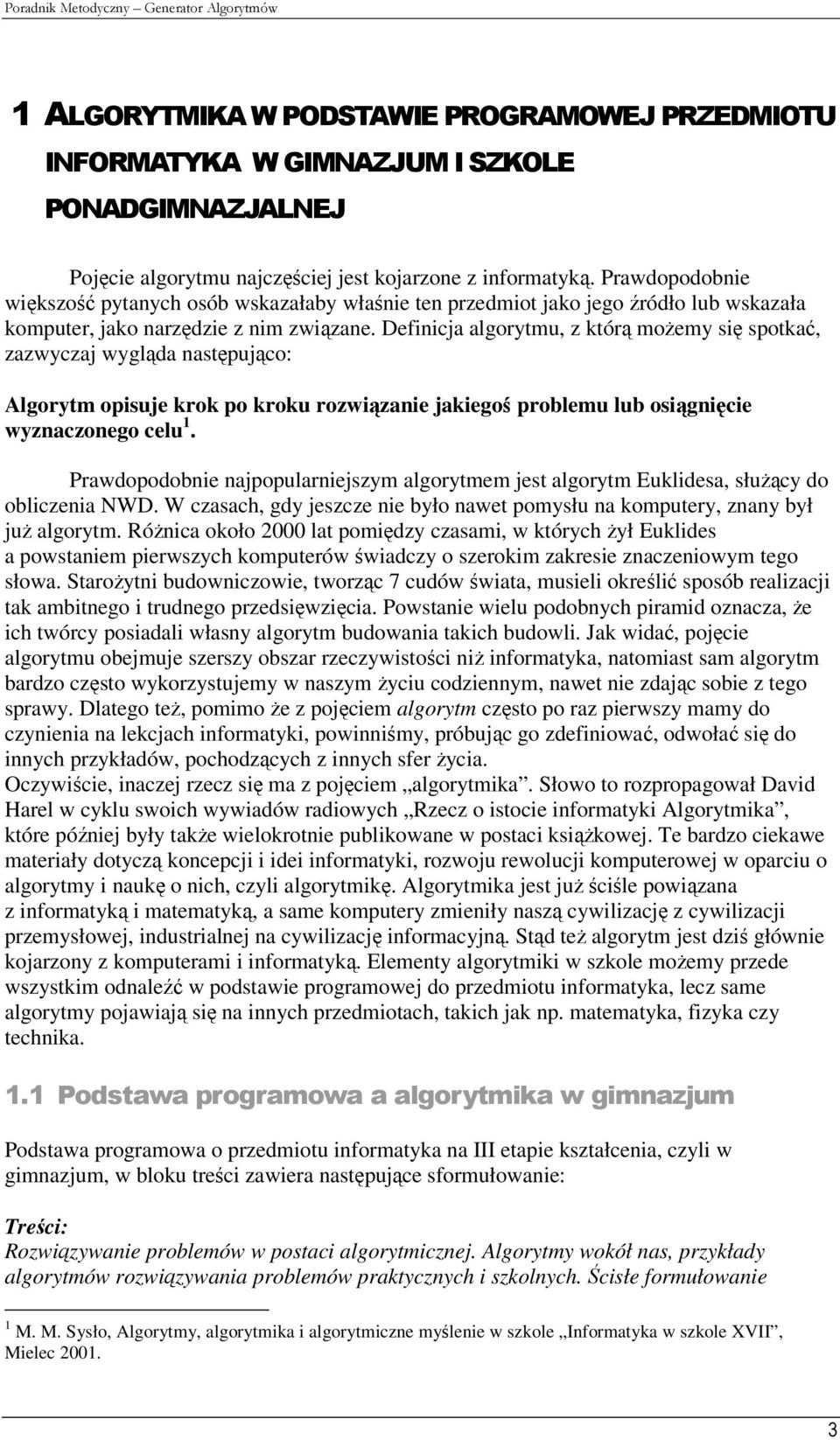 Definicja algorytmu, z którą możemy się spotkać, zazwyczaj wygląda następująco: Algorytm opisuje krok po kroku rozwiązanie jakiegoś problemu lub osiągnięcie wyznaczonego celu 1.