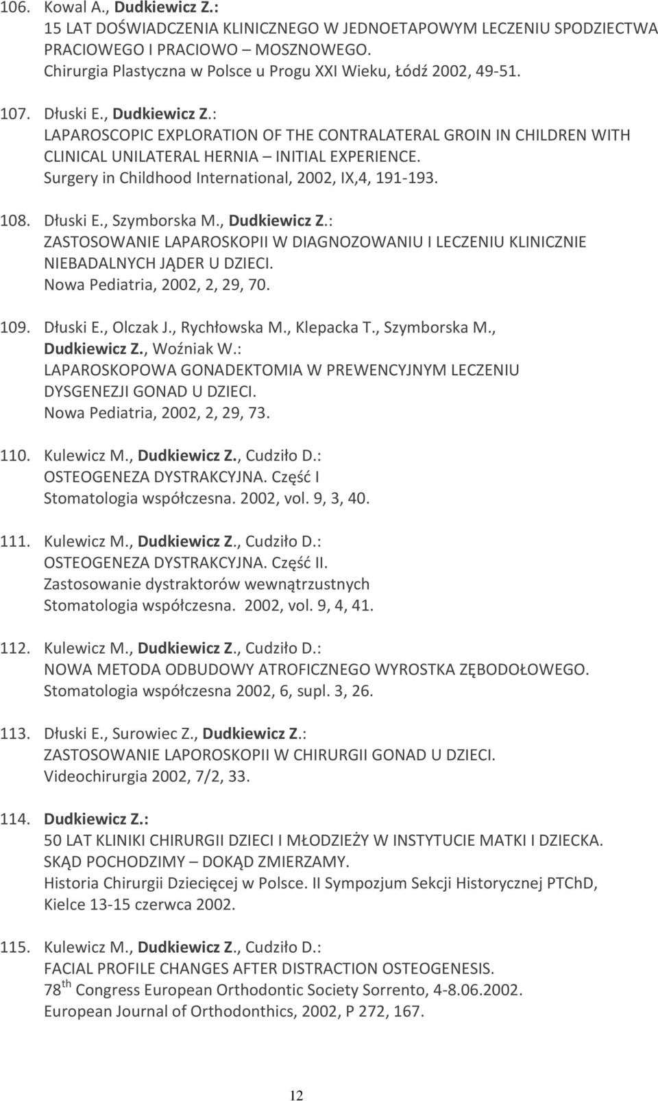 Surgery in Childhood International, 2002, IX,4, 191-193. 108. Dłuski E., Szymborska M., Dudkiewicz Z.: ZASTOSOWANIE LAPAROSKOPII W DIAGNOZOWANIU I LECZENIU KLINICZNIE NIEBADALNYCH JĄDER U DZIECI.