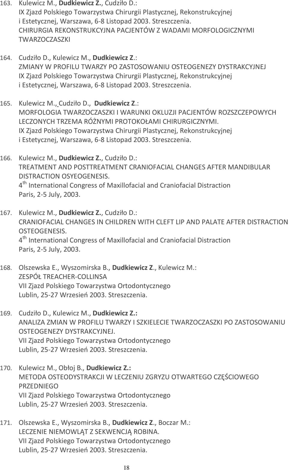 : ZMIANY W PROFILU TWARZY PO ZASTOSOWANIU OSTEOGENEZY DYSTRAKCYJNEJ IX Zjazd Polskiego Towarzystwa Chirurgii Plastycznej, Rekonstrukcyjnej i Estetycznej, Warszawa, 6-8 Listopad 2003. Streszczenia.