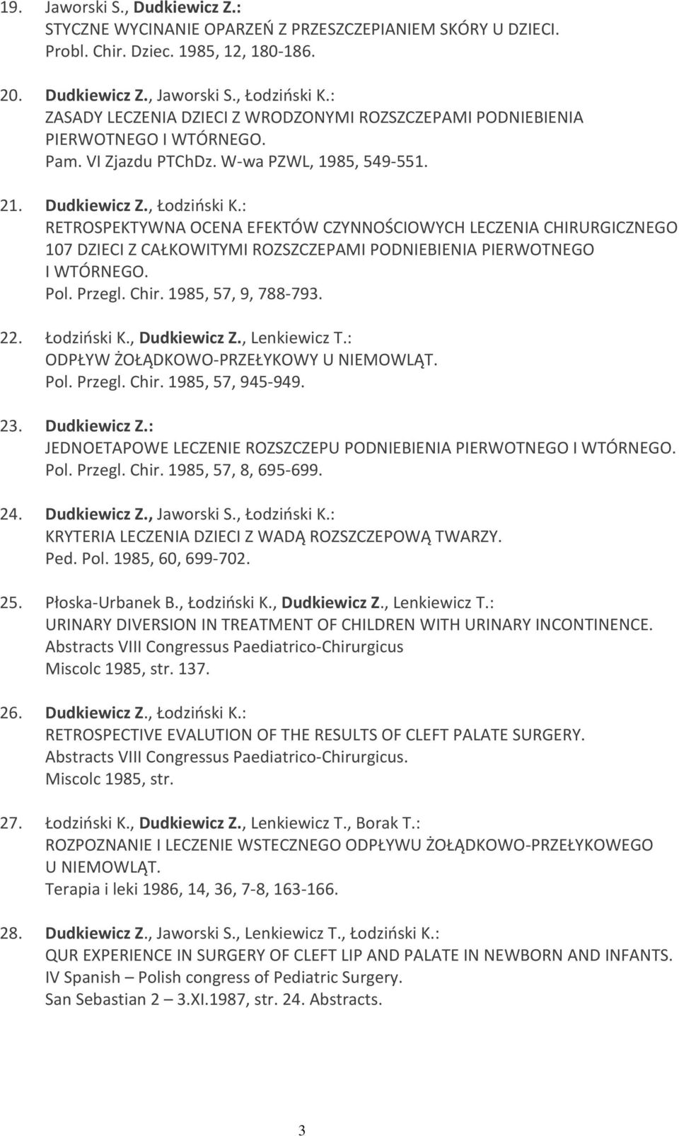 : RETROSPEKTYWNA OCENA EFEKTÓW CZYNNOŚCIOWYCH LECZENIA CHIRURGICZNEGO 107 DZIECI Z CAŁKOWITYMI ROZSZCZEPAMI PODNIEBIENIA PIERWOTNEGO I WTÓRNEGO. Pol. Przegl. Chir. 1985, 57, 9, 788-793. 22.