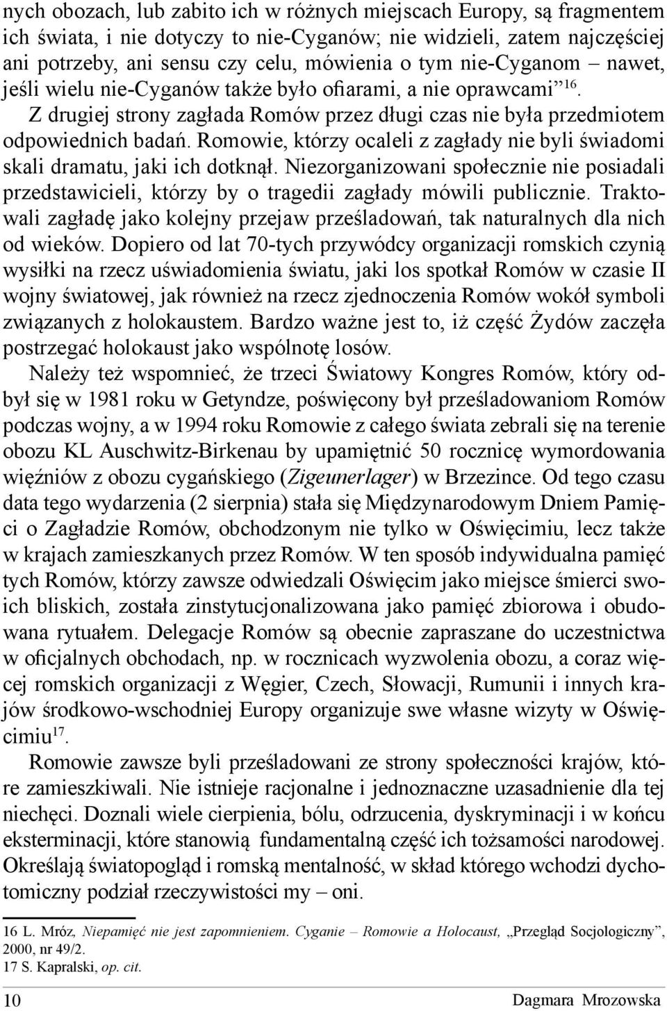 Romowie, którzy ocaleli z zagłady nie byli świadomi skali dramatu, jaki ich dotknął. Niezorganizowani społecznie nie posiadali przedstawicieli, którzy by o tragedii zagłady mówili publicznie.