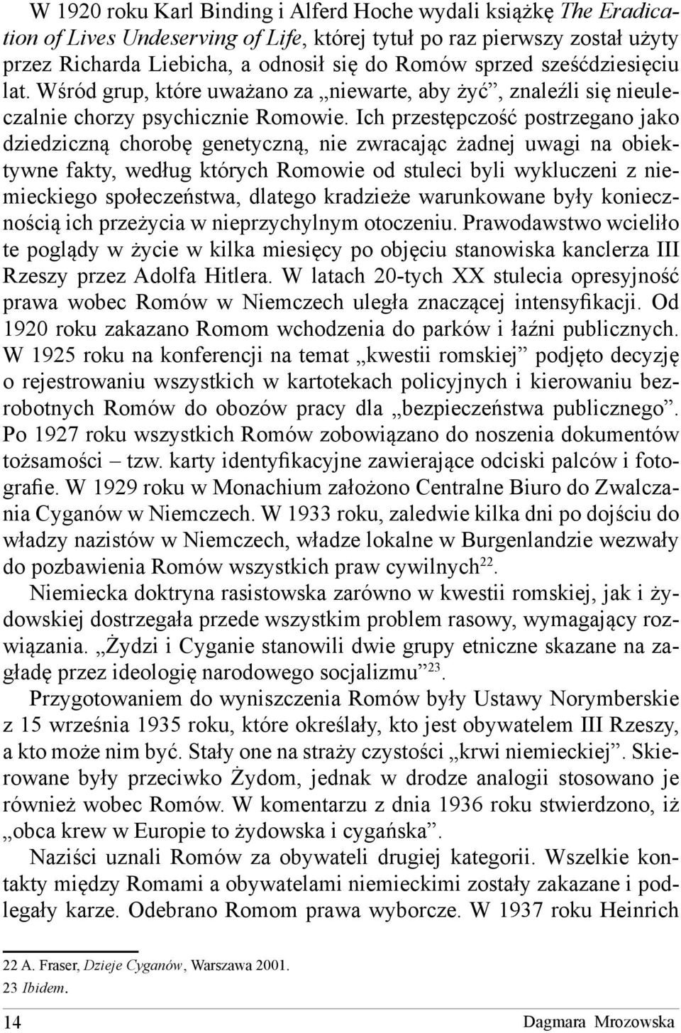 Ich przestępczość postrzegano jako dziedziczną chorobę genetyczną, nie zwracając żadnej uwagi na obiektywne fakty, według których Romowie od stuleci byli wykluczeni z niemieckiego społeczeństwa,