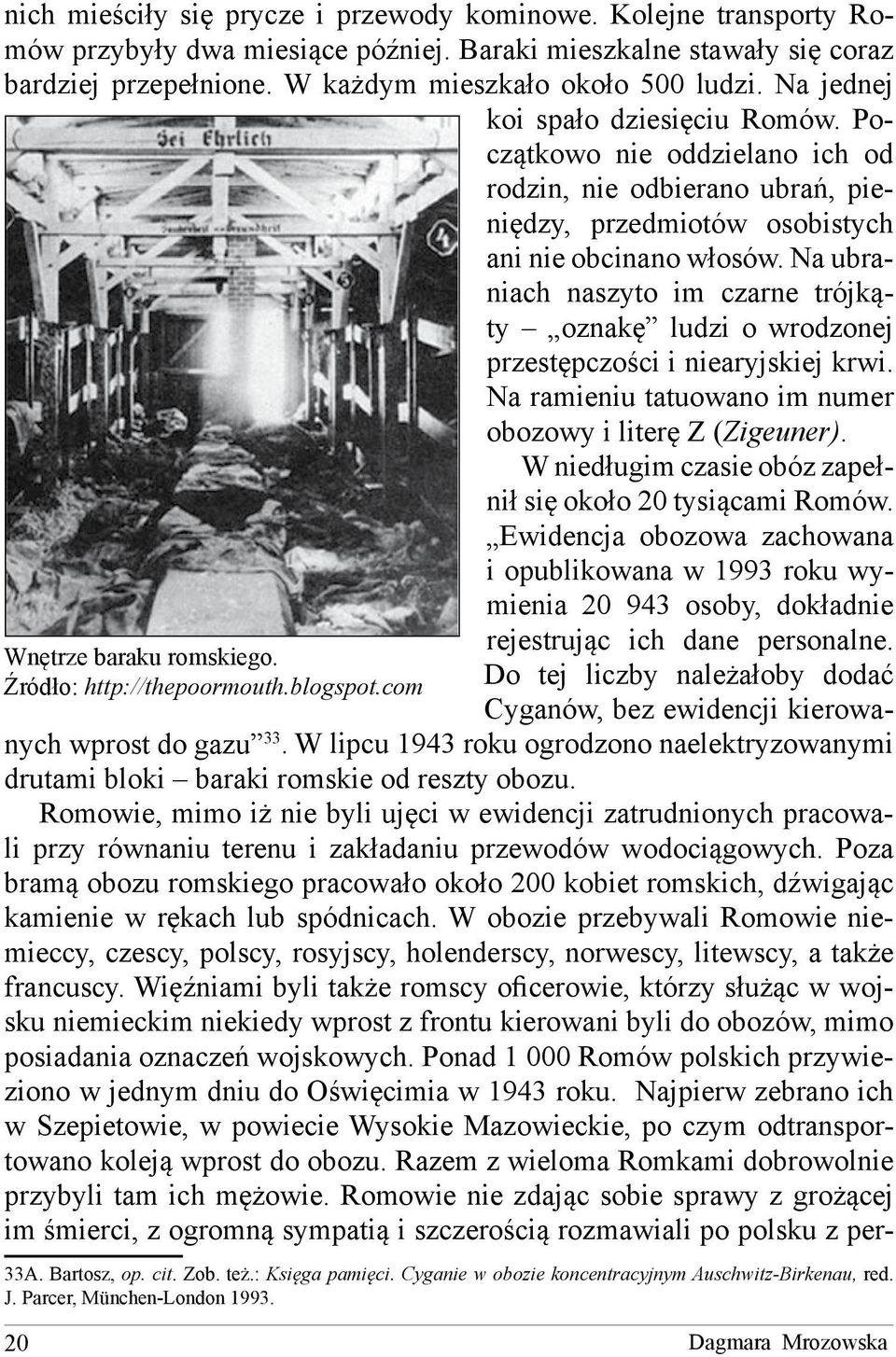 Na ubraniach naszyto im czarne trójkąty oznakę ludzi o wrodzonej przestępczości i niearyjskiej krwi. Na ramieniu tatuowano im numer obozowy i literę Z (Zigeuner).