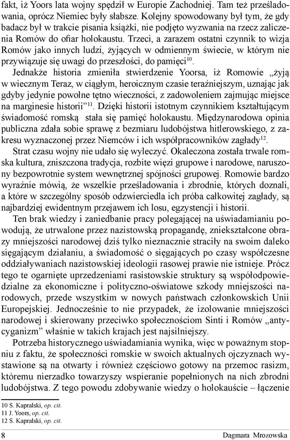 Trzeci, a zarazem ostatni czynnik to wizja Romów jako innych ludzi, żyjących w odmiennym świecie, w którym nie przywiązuje się uwagi do przeszłości, do pamięci 10.