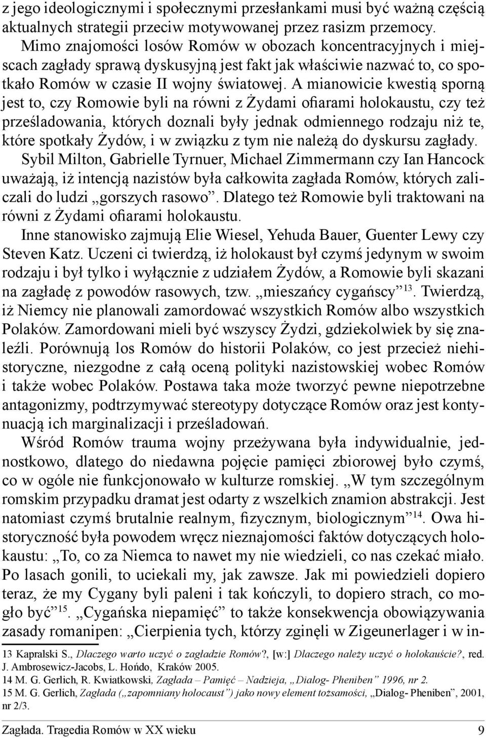 A mianowicie kwestią sporną jest to, czy Romowie byli na równi z Żydami ofiarami holokaustu, czy też prześladowania, których doznali były jednak odmiennego rodzaju niż te, które spotkały Żydów, i w