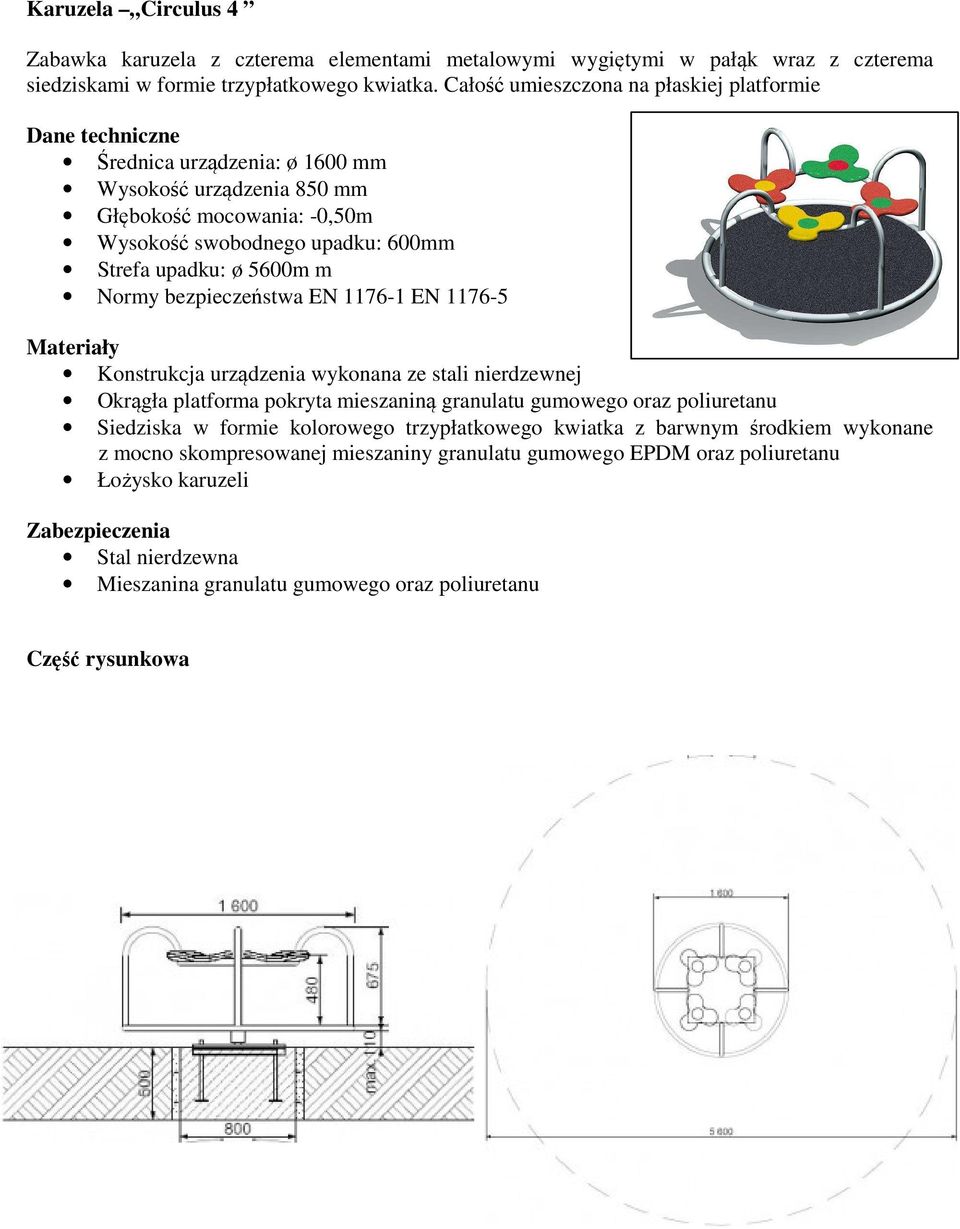 5600m m Normy bezpieczeństwa EN 1176-1 EN 1176-5 Materiały Konstrukcja urządzenia wykonana ze stali nierdzewnej Okrągła platforma pokryta mieszaniną granulatu gumowego oraz poliuretanu Siedziska w