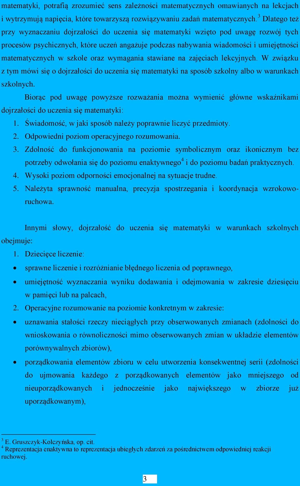 matematycznych w szkole oraz wymagania stawiane na zajęciach lekcyjnych. W związku z tym mówi się o dojrzałości do uczenia się matematyki na sposób szkolny albo w warunkach szkolnych.