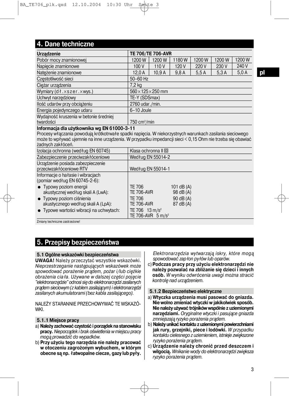 włączania powodują krótkotrwałe spadki napięcia. W niekorzystnych warunkach zasilania sieciowego może to wpływać ujemnie na inne urządzenia.