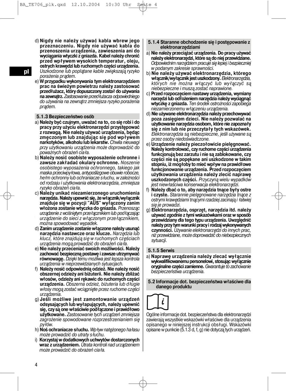 Kabel należy chronić przed wpływem wysokich temperatur, oleju, ostrych krawędzi lub ruchomych części urządzenia. Uszkodzone lub poątane kable zwiększają ryzyko porażenia prądem.