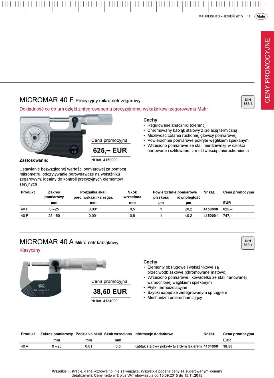 pomiarowe ze stali nierdzewnej, w całości hartowane i szlifowane, z możliwością unieruchomienia Ustawianie bezwzględnej wartości pomiarowej za pomocą mikrometru, odczytywanie porównawcze na wskaźniku