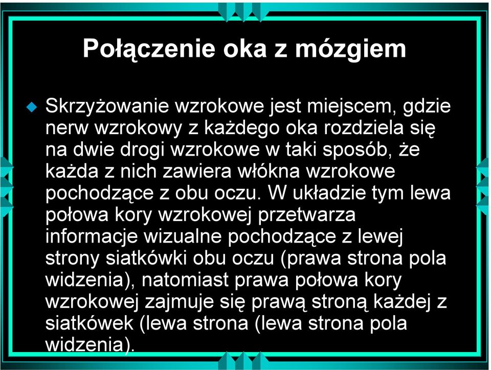 W układzie tym lewa połowa kory wzrokowej przetwarza informacje wizualne pochodzące z lewej strony siatkówki obu oczu