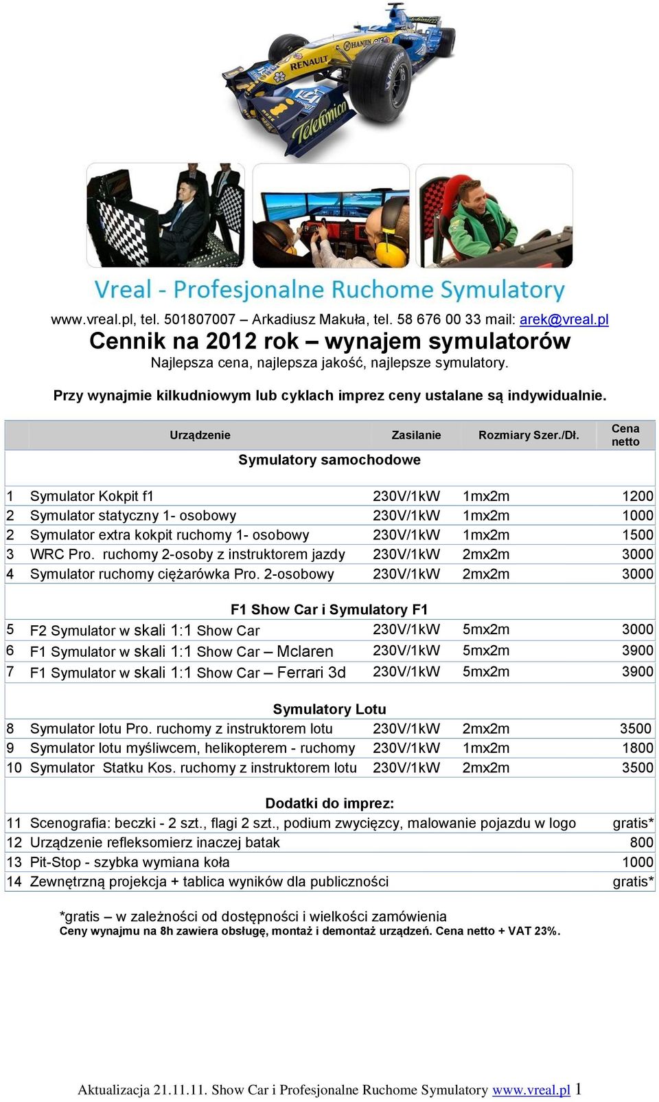 Symulatory samochodowe Cena netto 1 Symulator Kokpit f1 230V/1kW 1mx2m 1200 2 Symulator statyczny 1- osobowy 230V/1kW 1mx2m 1000 2 Symulator extra kokpit ruchomy 1- osobowy 230V/1kW 1mx2m 1500 3 WRC