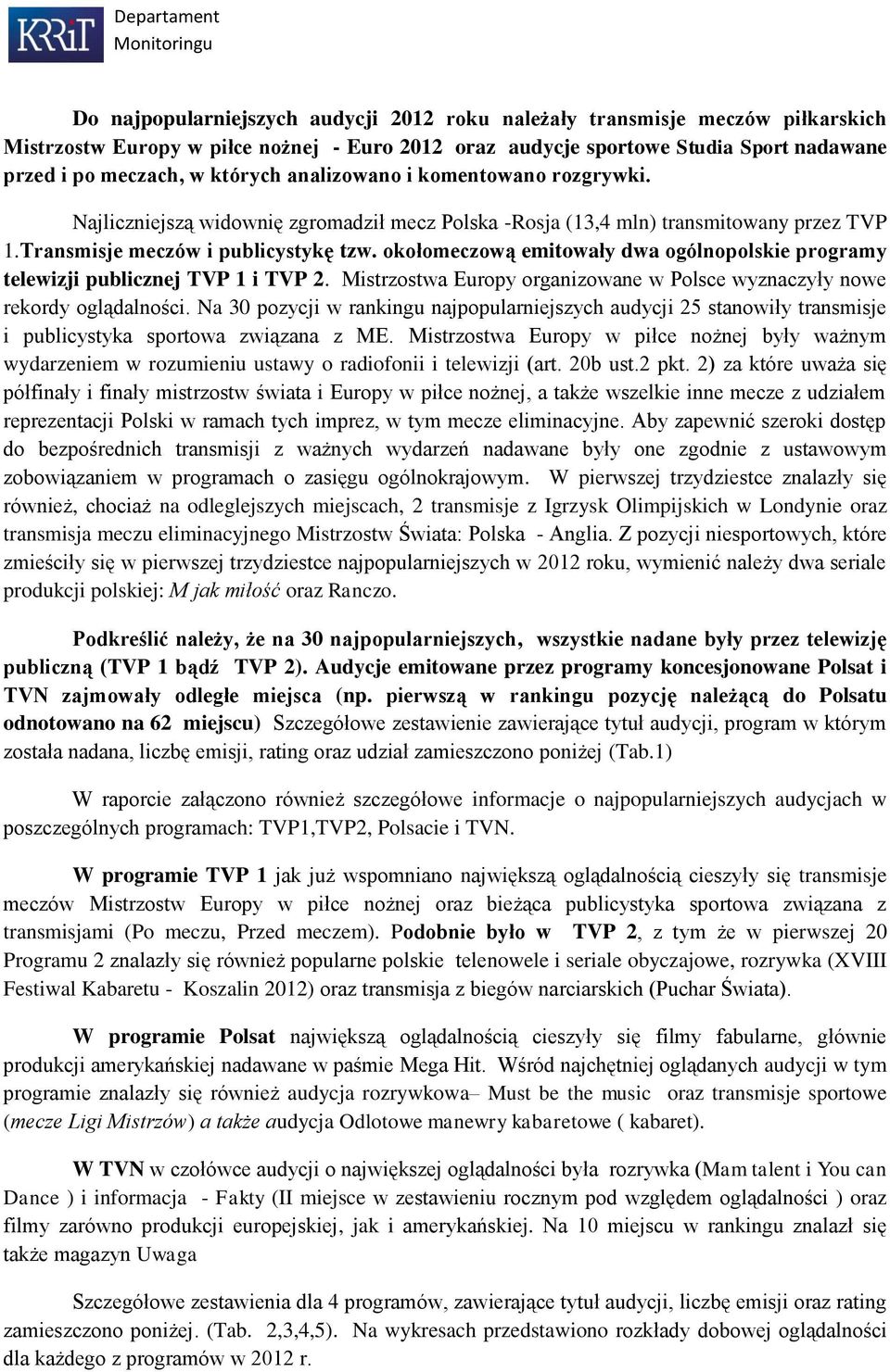 okołomeczową emitowały dwa ogólnopolskie programy telewizji publicznej TVP 1 i TVP 2. Mistrzostwa Europy organizowane w Polsce wyznaczyły nowe rekordy oglądalności.