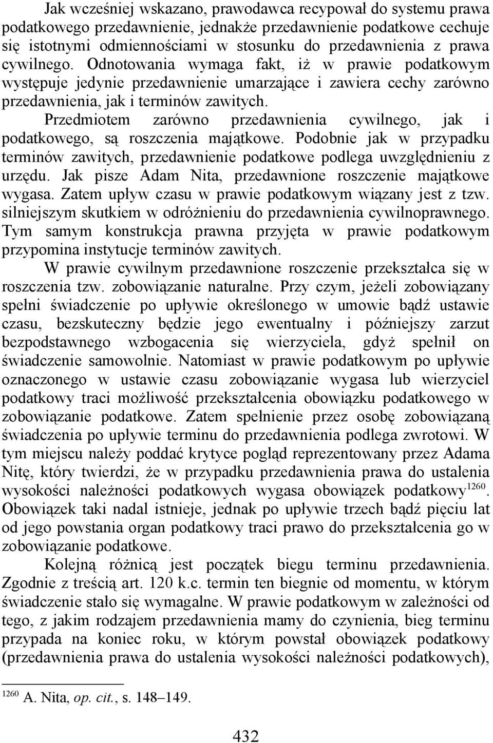 Przedmiotem zarówno przedawnienia cywilnego, jak i podatkowego, są roszczenia majątkowe. Podobnie jak w przypadku terminów zawitych, przedawnienie podatkowe podlega uwzględnieniu z urzędu.