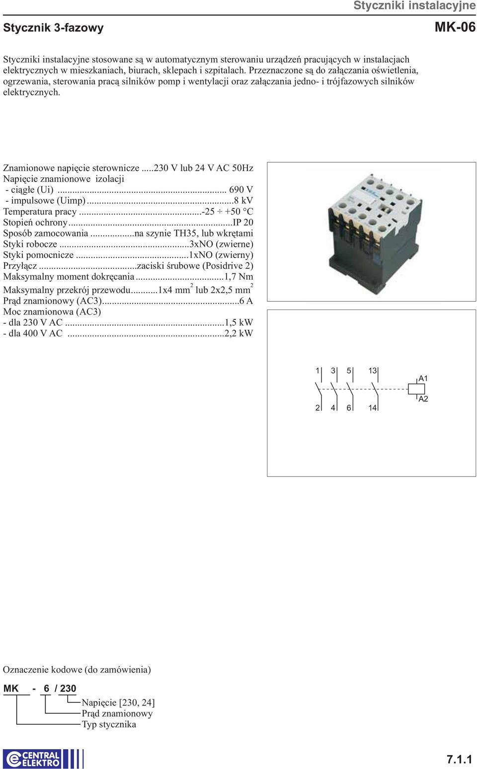 Znamionowe n apięcie sterownicze...0 V lub V AC 50Hz Napięcie znamionowe izolacji - ciągłe (Ui)... 690 V - impulsowe (Uimp)...8 kv Temperatura pracy...-5 +50 C Stopień ochrony...ip 0 Sposób zamocowania.