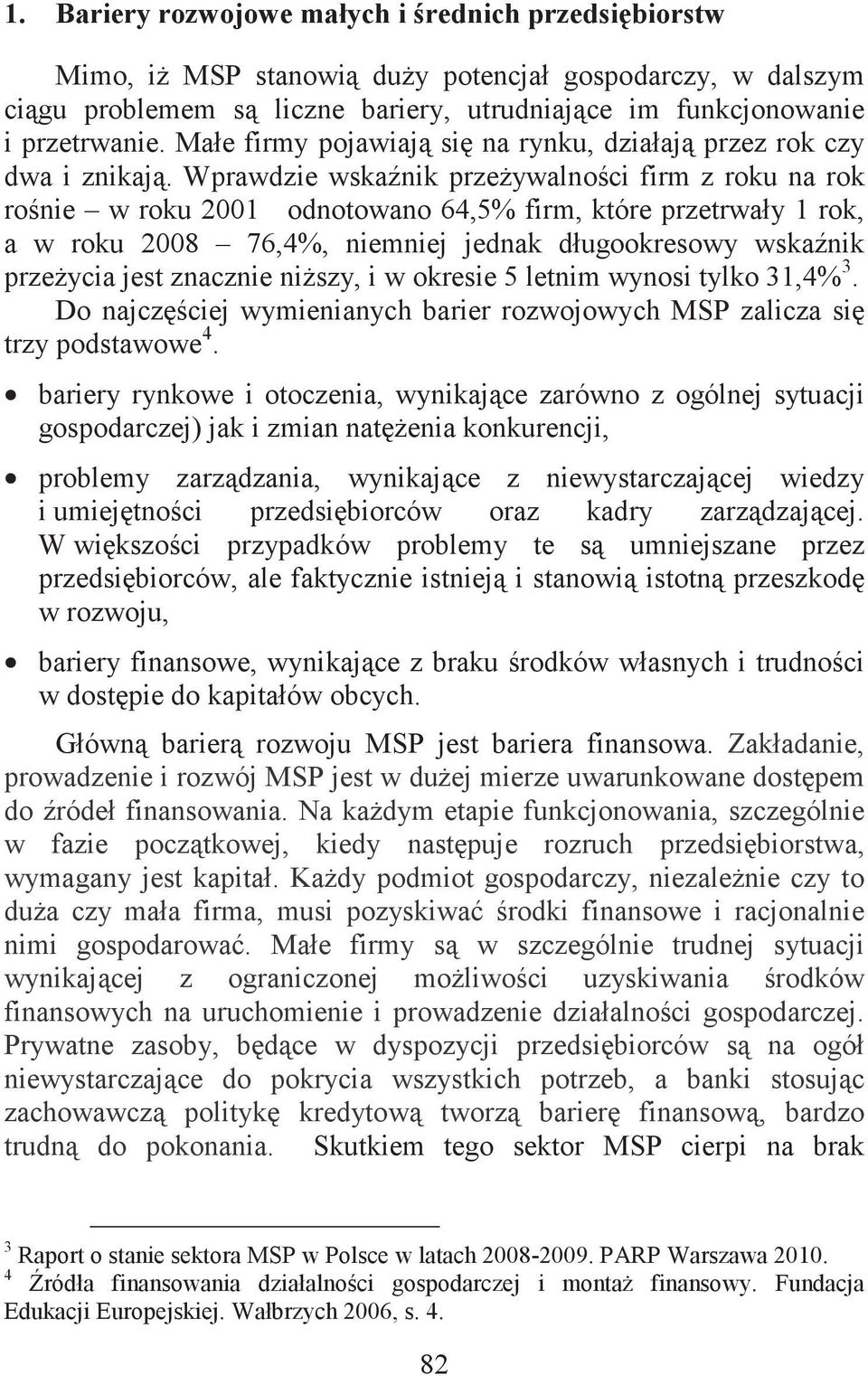Wprawdzie wskanik przeywalnoci firm z roku na rok ronie w roku 2001 odnotowano 64,5% firm, które przetrwały 1 rok, a w roku 2008 76,4%, niemniej jednak długookresowy wskanik przeycia jest znacznie