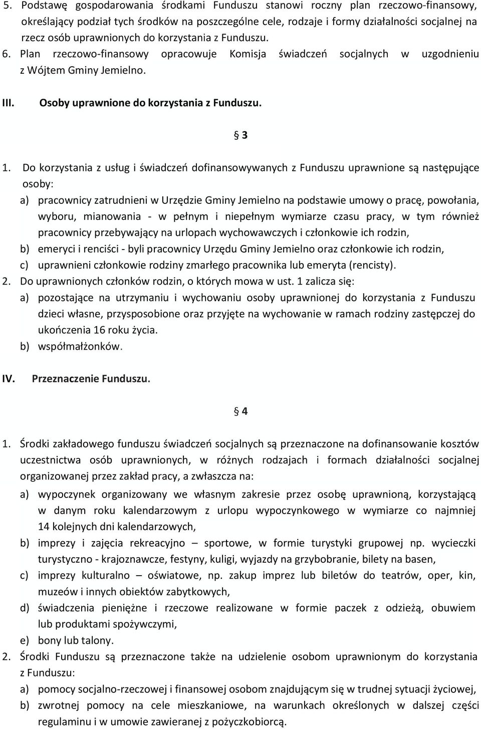 Do korzystania z usług i świadczeń dofinansowywanych z Funduszu uprawnione są następujące osoby: a) pracownicy zatrudnieni w Urzędzie Gminy Jemielno na podstawie umowy o pracę, powołania, wyboru,