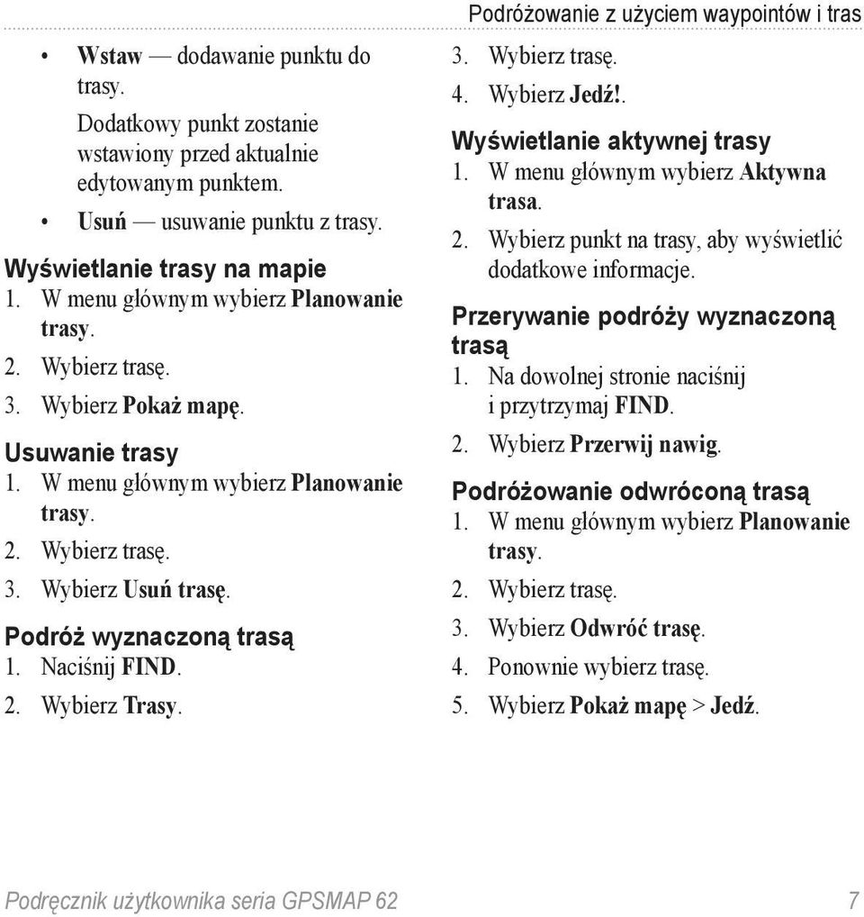 Podróż wyznaczoną trasą 1. Naciśnij FIND. 2. Wybierz Trasy. Podróżowanie z użyciem waypointów i tras 3. Wybierz trasę. 4. Wybierz Jedź!. Wyświetlanie aktywnej trasy 1.