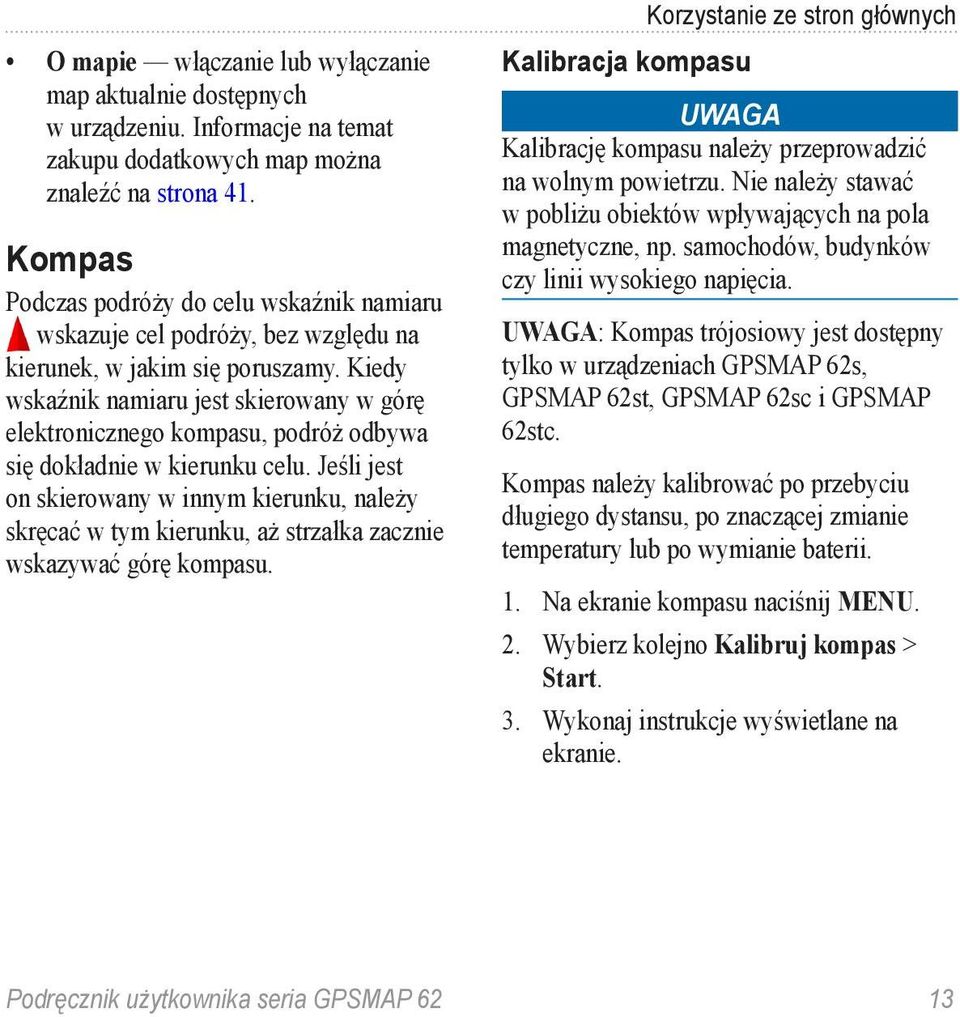 Kiedy wskaźnik namiaru jest skierowany w górę elektronicznego kompasu, podróż odbywa się dokładnie w kierunku celu.