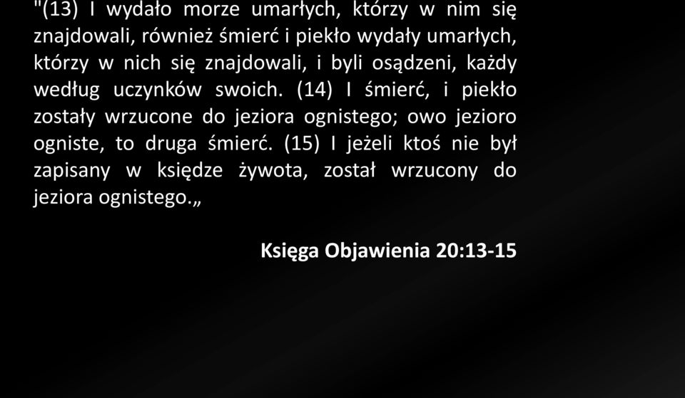 (14) I śmierć, i piekło zostały wrzucone do jeziora ognistego; owo jezioro ogniste, to druga śmierć.