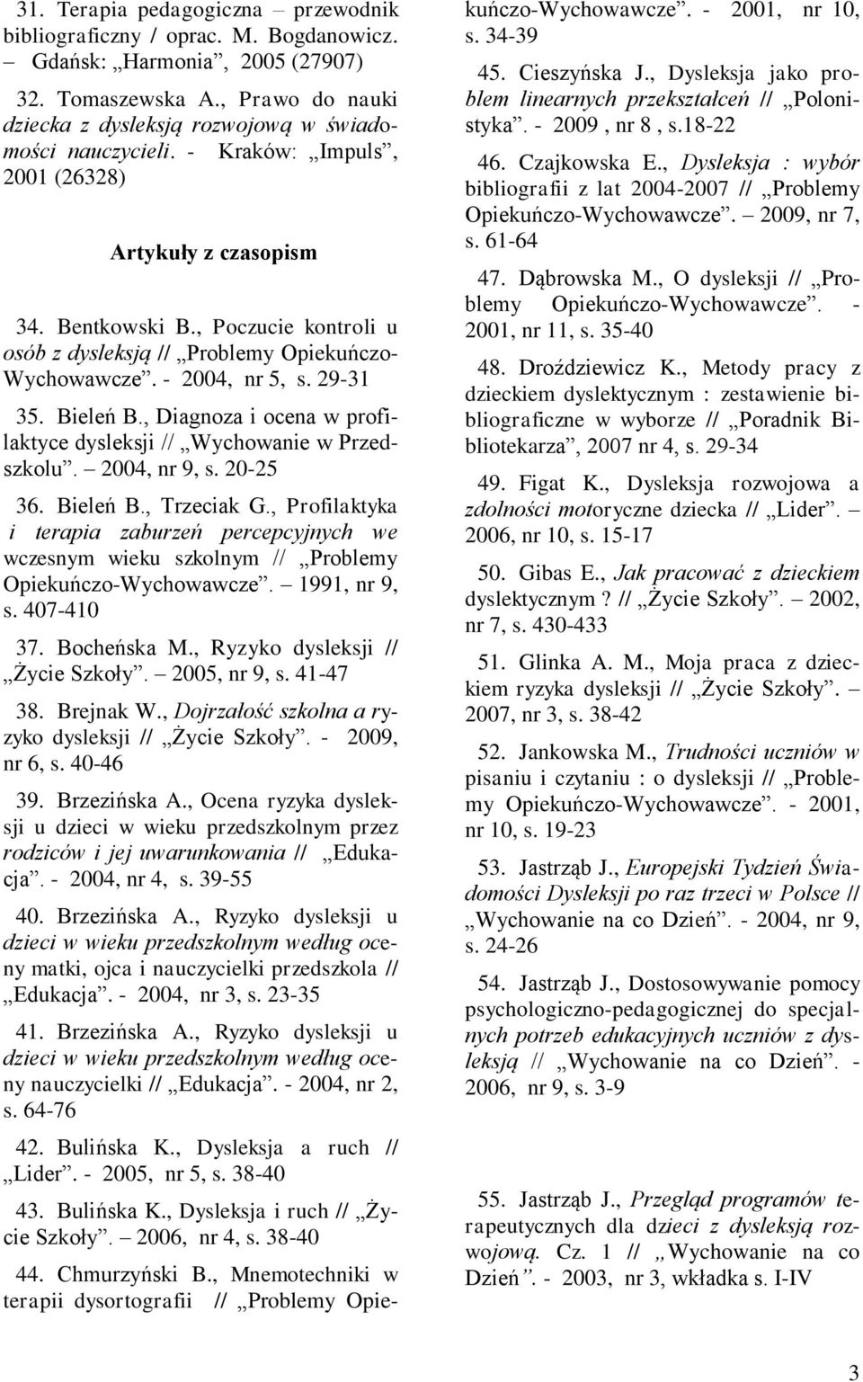 , Diagnoza i ocena w profilaktyce dysleksji // Wychowanie w Przedszkolu. 2004, nr 9, s. 20-25 36. Bieleń B., Trzeciak G.