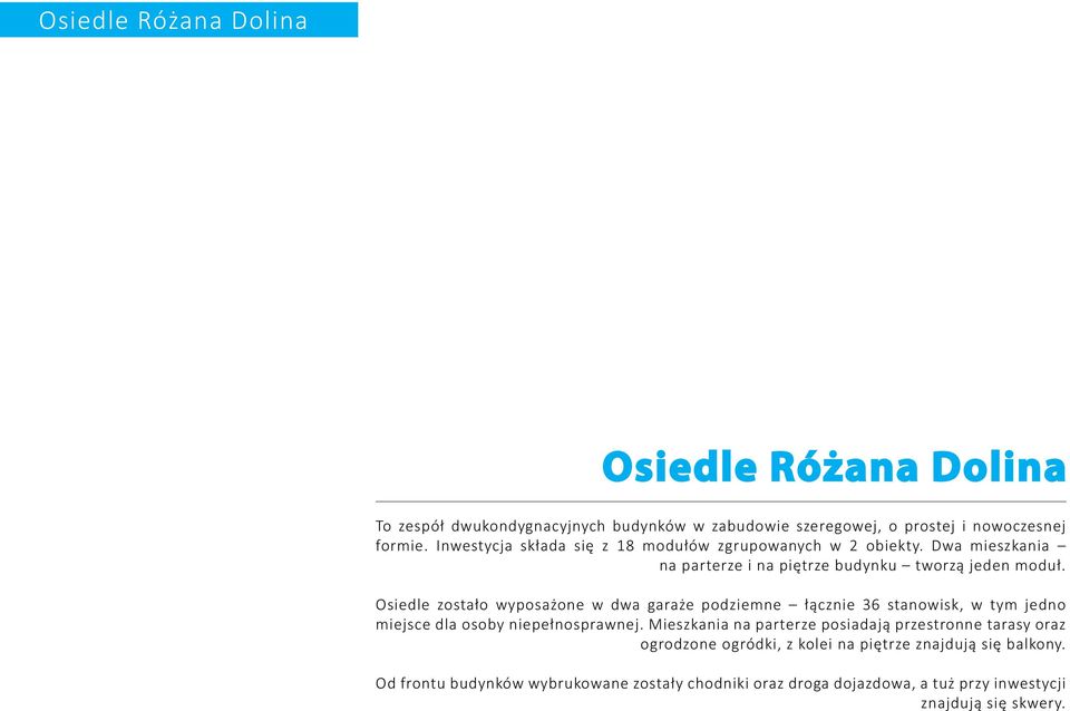 Osiedle zostało wyposażone w dwa garaże podziemne łącznie 36 stanowisk, w tym jedno miejsce dla osoby niepełnosprawnej.