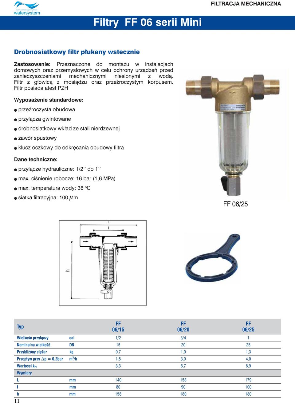 Filtr posiada atest PZH Wyposażenie standardowe: l przeźroczysta obudowa l przyłącza gwintowane l drobnosiatkowy wkład ze stali nierdzewnej l zawór spustowy l klucz oczkowy do odkręcania obudowy