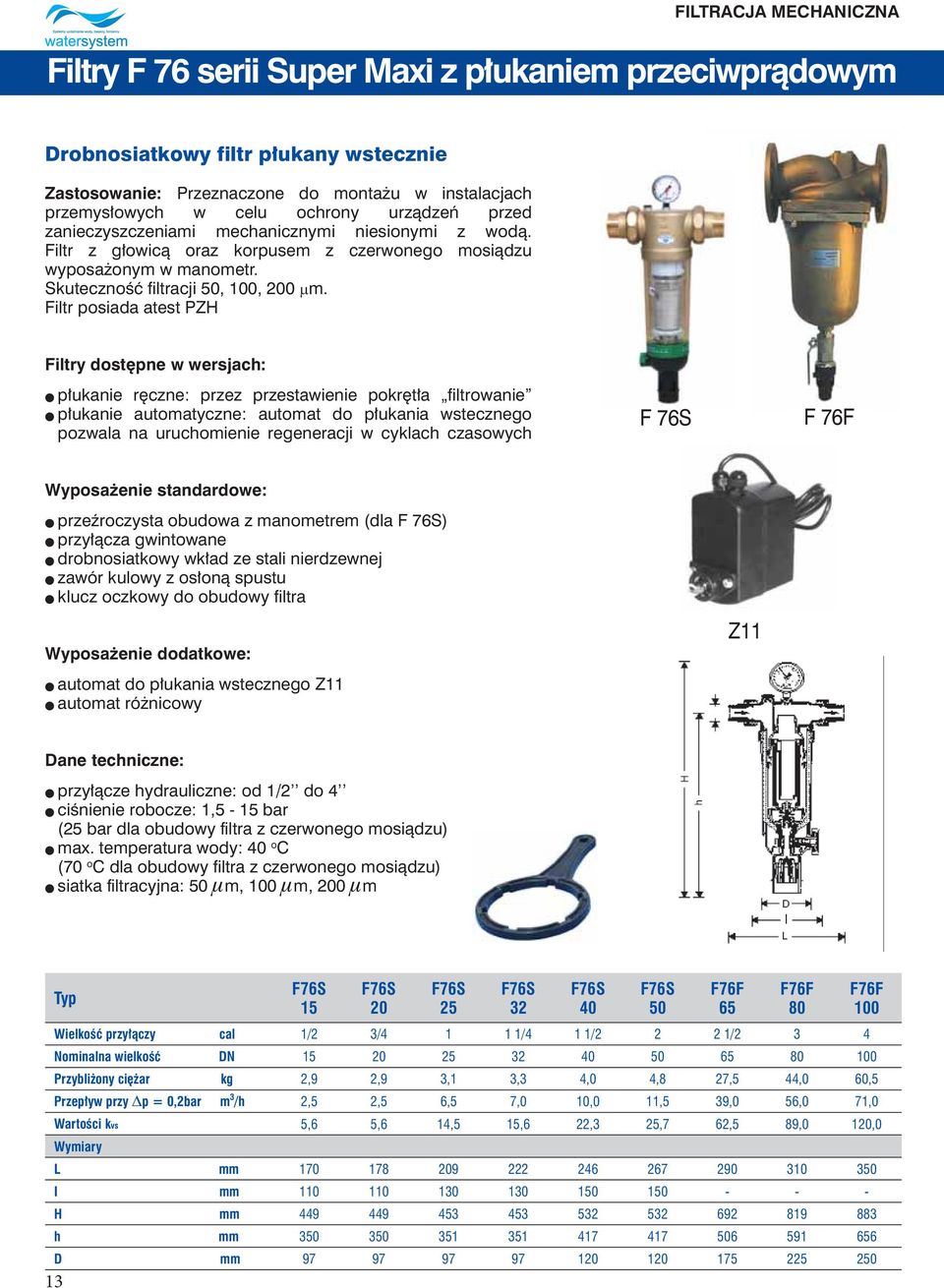 Filtr posiada atest PZH Filtry dostępne w wersjach: l płukanie ręczne: przez przestawienie pokrętła filtrowanie l płukanie automatyczne: automat do płukania wstecznego pozwala na uruchomienie