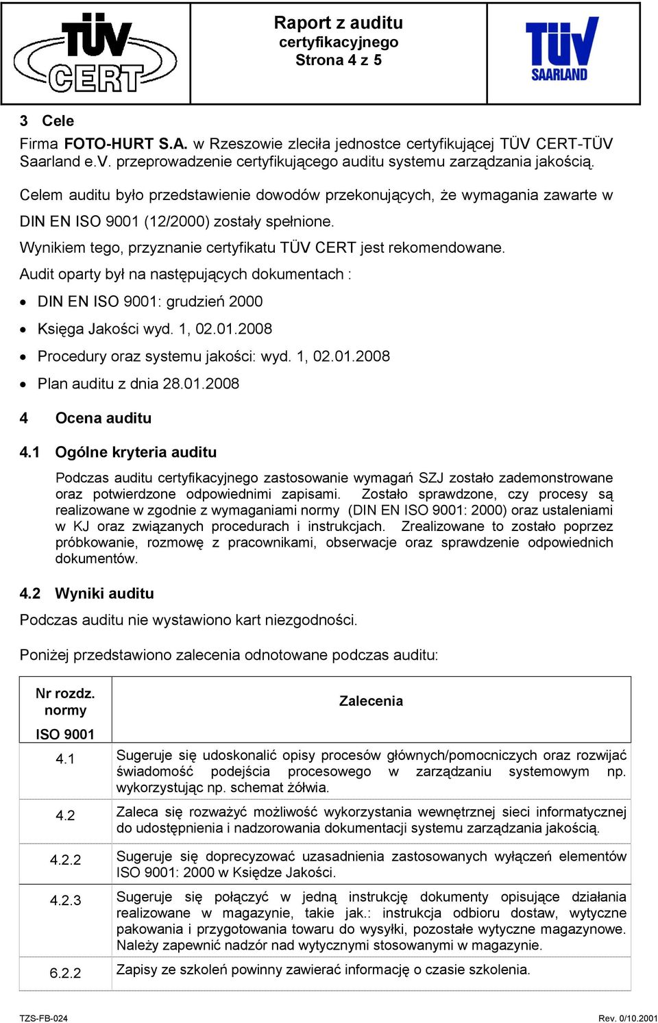 Audit oparty był na następujących dokumentach : DIN EN ISO 9001: grudzień 2000 Księga Jakości wyd. 1, 02.01.2008 Procedury oraz systemu jakości: wyd. 1, 02.01.2008 Plan auditu z dnia 28.01.2008 4 Ocena auditu 4.