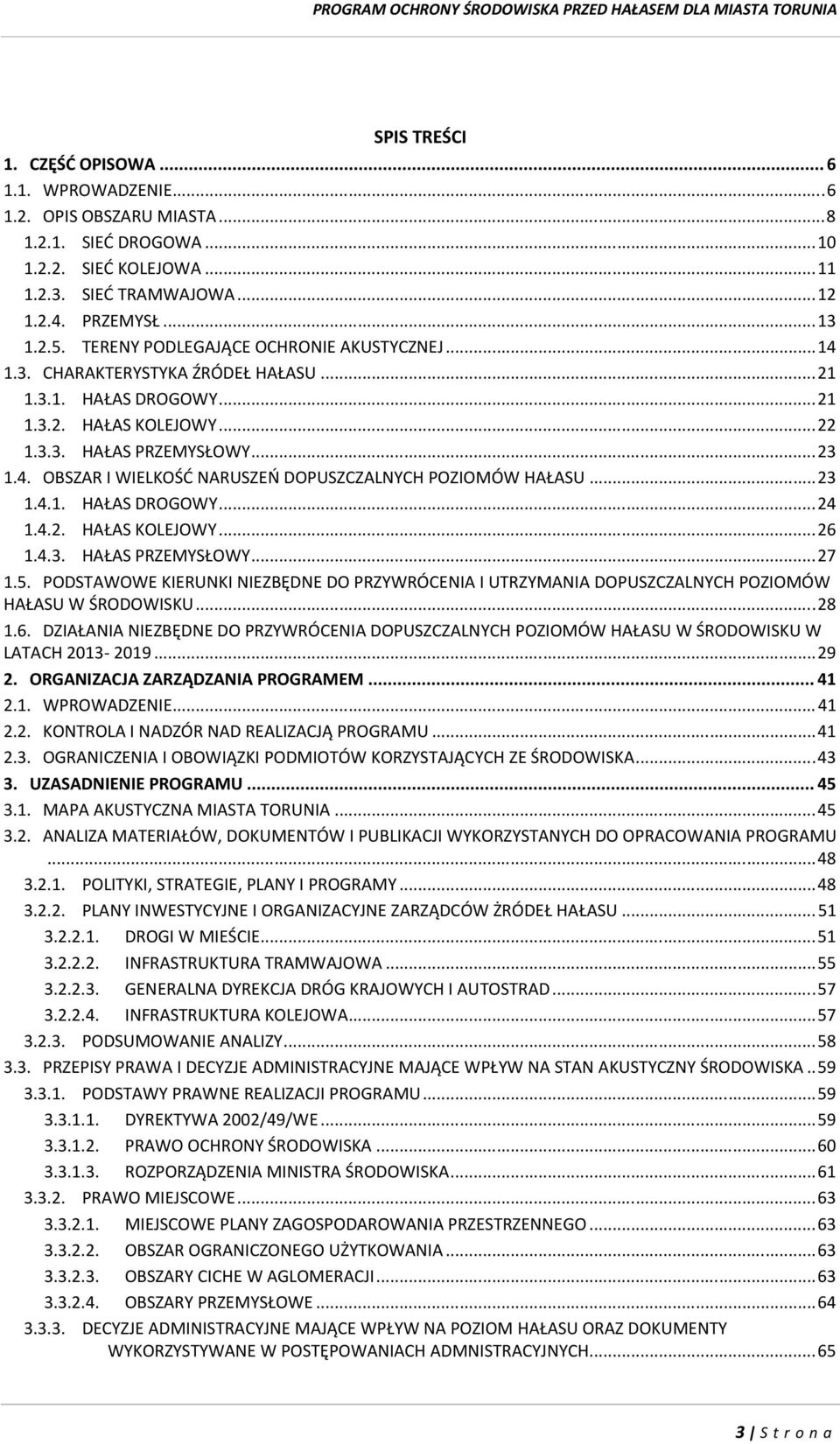 .. 23 1.4.1. HAŁAS DROGOWY... 24 1.4.2. HAŁAS KOLEJOWY... 26 1.4.3. HAŁAS PRZEMYSŁOWY... 27 1.5. PODSTAWOWE KIERUNKI NIEZBĘDNE DO PRZYWRÓCENIA I UTRZYMANIA DOPUSZCZALNYCH POZIOMÓW HAŁASU W ŚRODOWISKU.