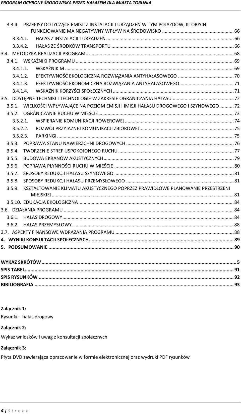 4.1.3. EFEKTYWNOŚĆ EKONOMICZNA ROZWIĄZANIA ANTYHAŁASOWEGO... 71 3.4.1.4. WSKAŹNIK KORZYŚCI SPOŁECZNYCH... 71 3.5. DOSTĘPNE TECHNIKI I TECHNOLOGIE W ZAKRESIE OGRANICZANIA HAŁASU... 72 3.5.1. WIELKOŚCI WPŁYWAJĄCE NA POZIOM EMISJI I IMISJI HAŁASU DROGOWEGO I SZYNOWEGO.