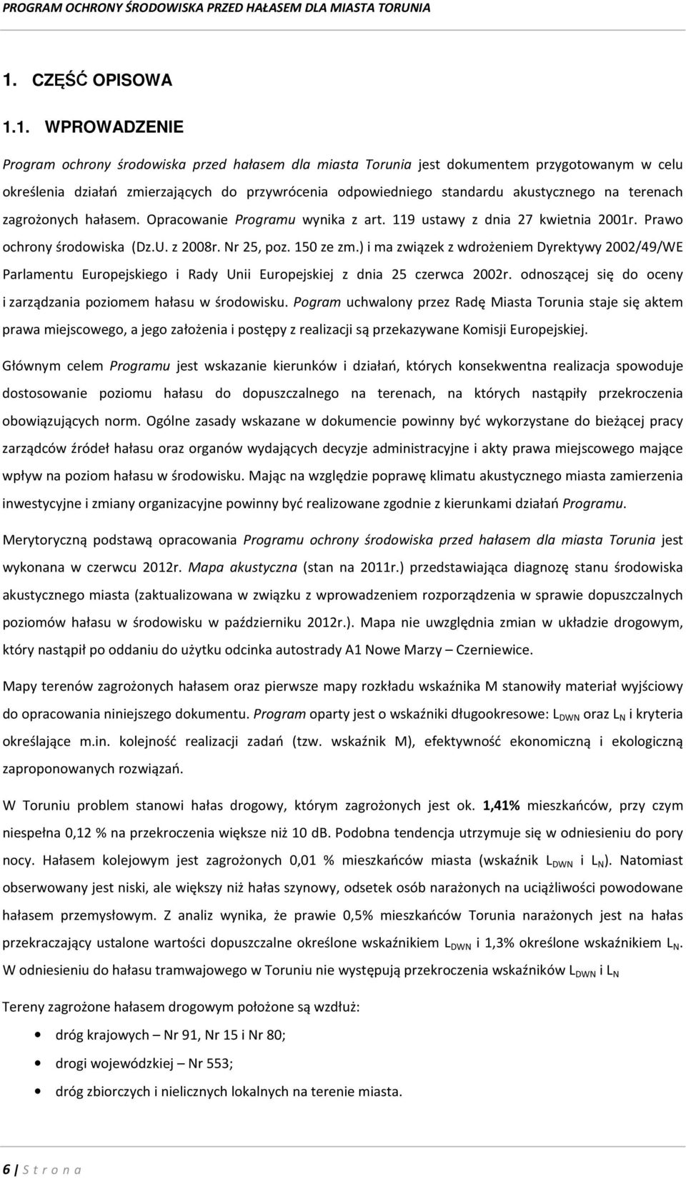 ) i ma związek z wdrożeniem Dyrektywy 2002/49/WE Parlamentu Europejskiego i Rady Unii Europejskiej z dnia 25 czerwca 2002r. odnoszącej się do oceny i zarządzania poziomem hałasu w środowisku.
