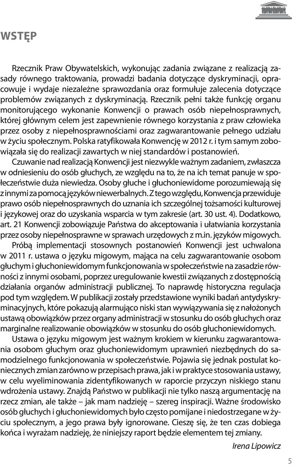 Rzecznik pełni także funkcję organu monitorującego wykonanie Konwencji o prawach osób niepełnosprawnych, której głównym celem jest zapewnienie równego korzystania z praw człowieka przez osoby z