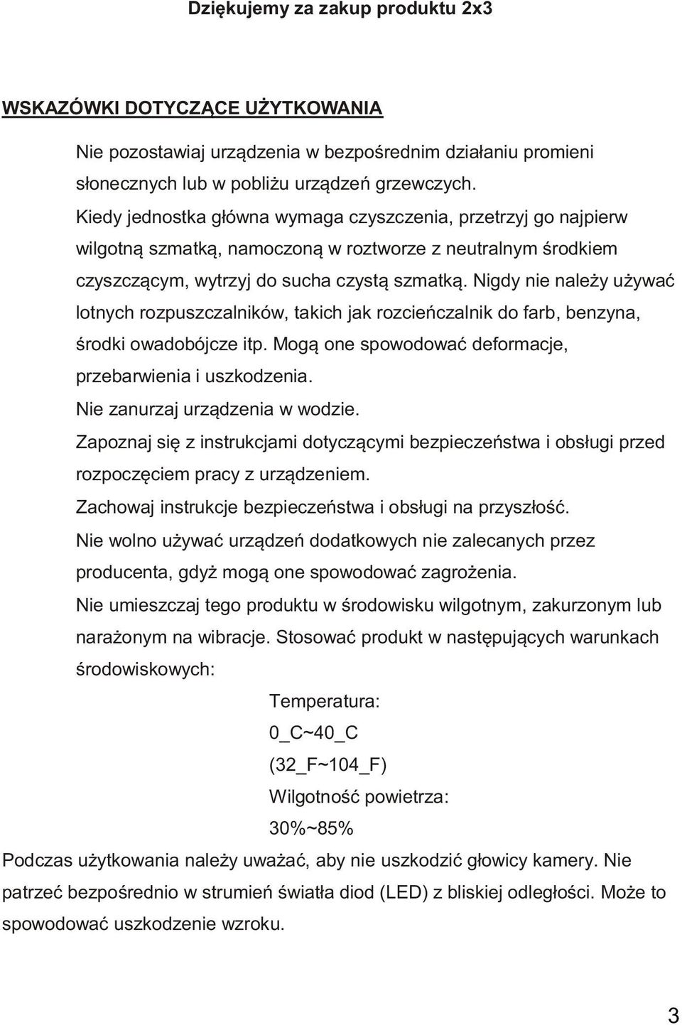 Nigdy nie należy używać lotnych rozpuszczalników, takich jak rozcieńczalnik do farb, benzyna, środki owadobójcze itp. Mogą one spowodować deformacje, przebarwienia i uszkodzenia.