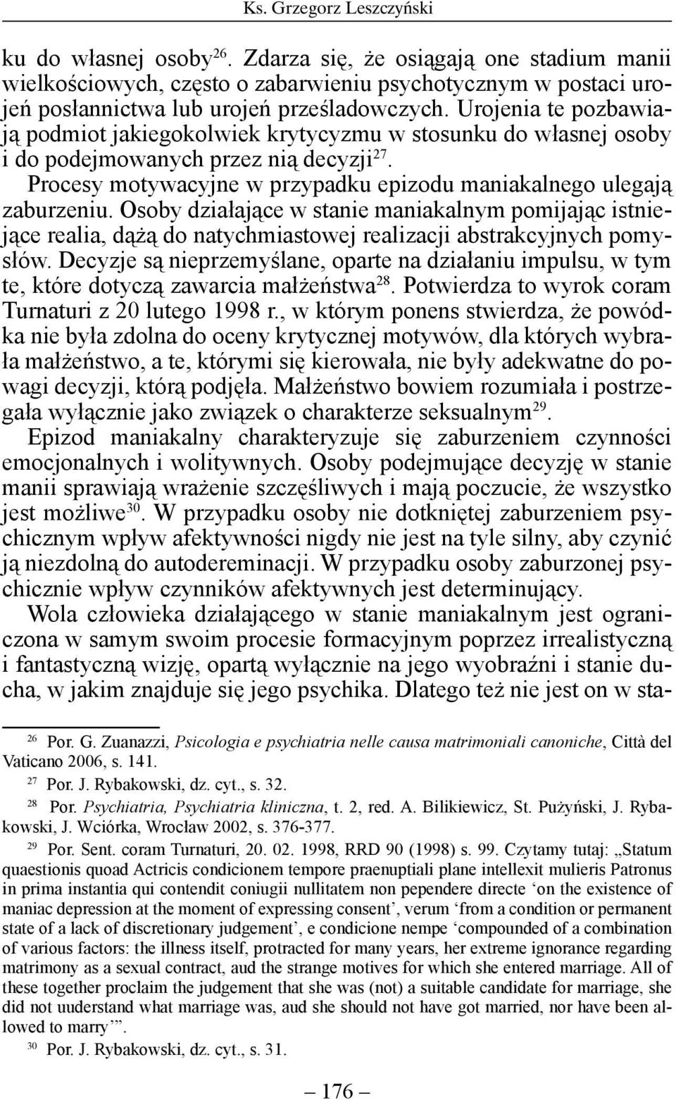 Osoby działające w stanie maniakalnym pomijając istniejące realia, dążą do natychmiastowej realizacji abstrakcyjnych pomysłów.