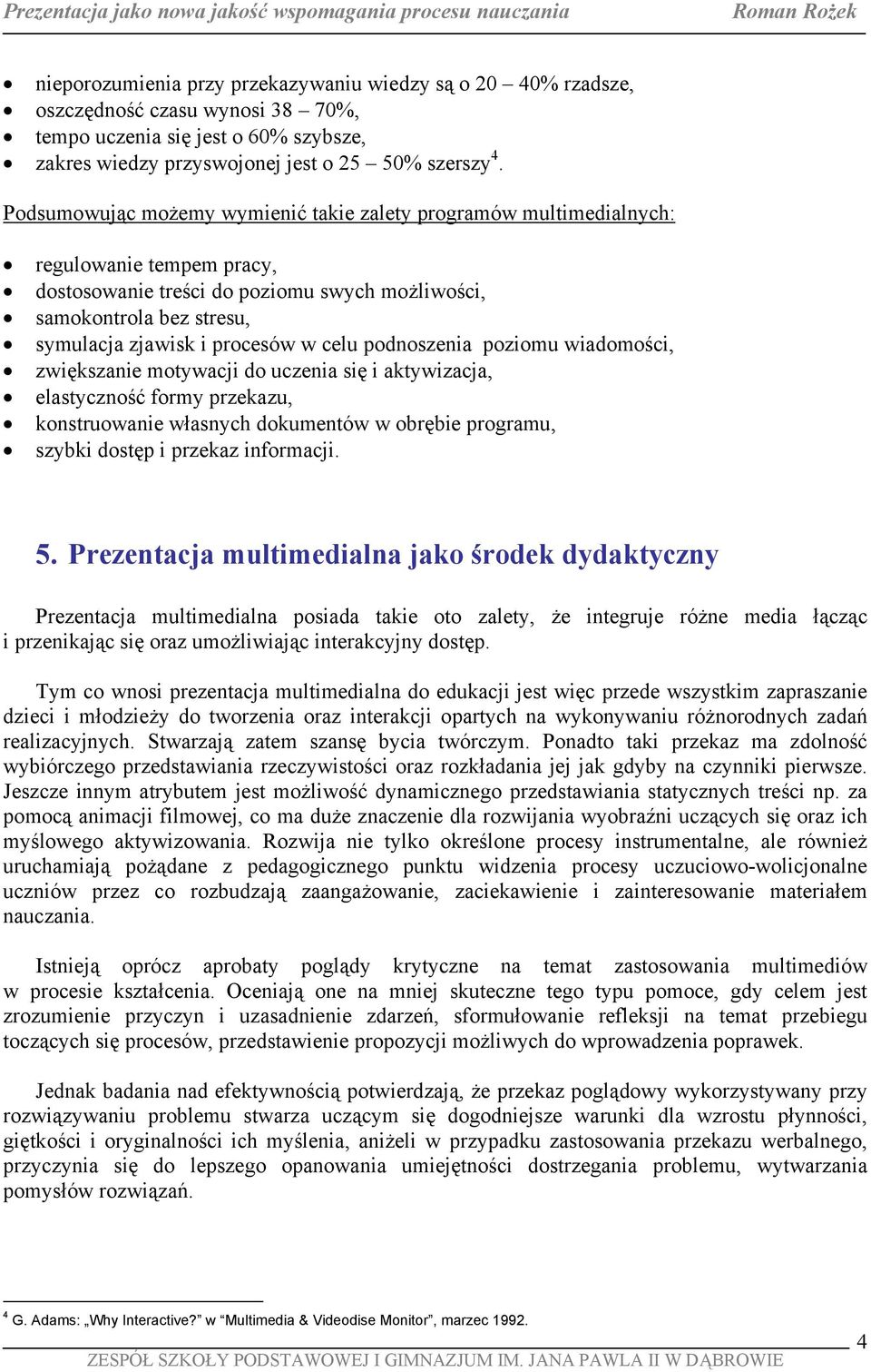 celu podnoszenia poziomu wiadomości, zwiększanie motywacji do uczenia się i aktywizacja, elastyczność formy przekazu, konstruowanie własnych dokumentów w obrębie programu, szybki dostęp i przekaz