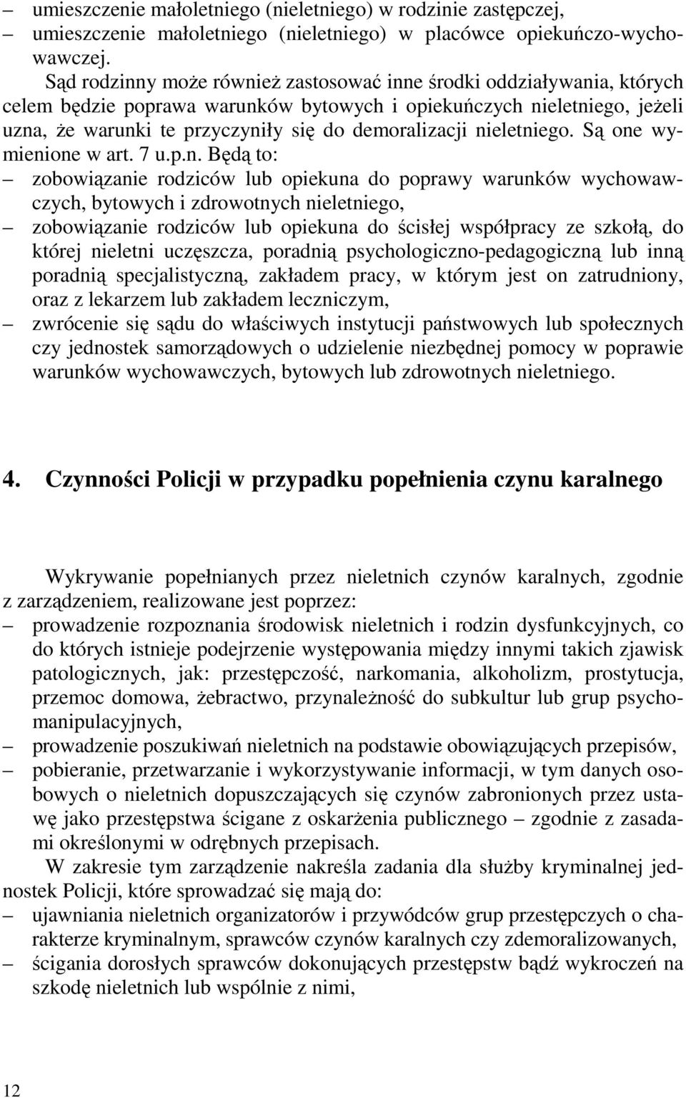 nieletniego. Są one wymienione w art. 7 u.p.n. Będą to: zobowiązanie rodziców lub opiekuna do poprawy warunków wychowawczych, bytowych i zdrowotnych nieletniego, zobowiązanie rodziców lub opiekuna do