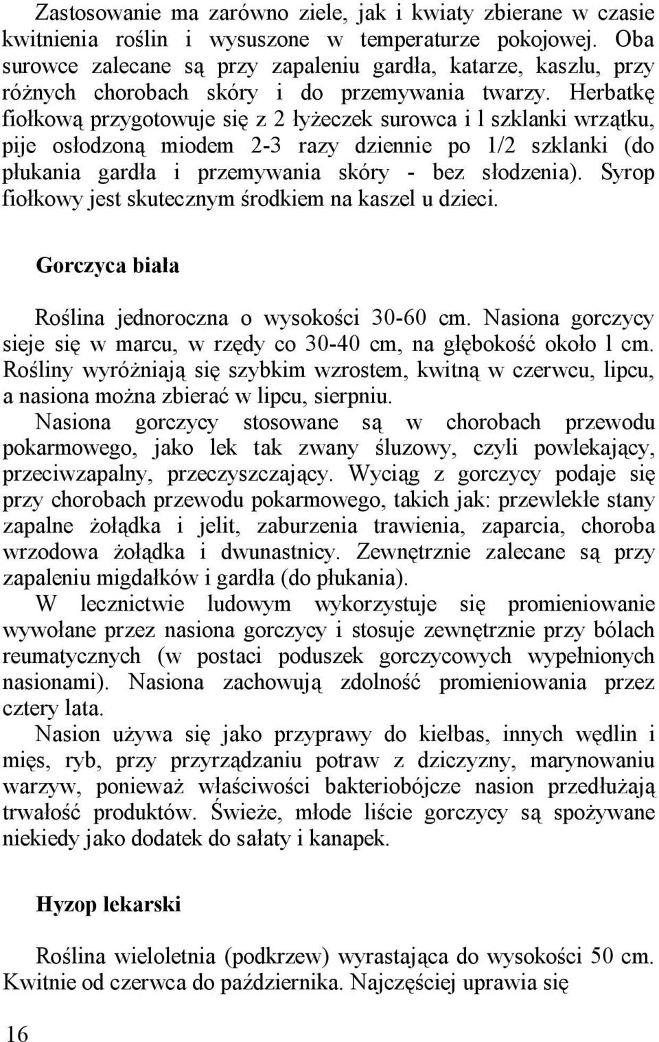 Herbatkę fiołkową przygotowuje się z 2 łyżeczek surowca i l szklanki wrzątku, pije osłodzoną miodem 2-3 razy dziennie po 1/2 szklanki (do płukania gardła i przemywania skóry - bez słodzenia).