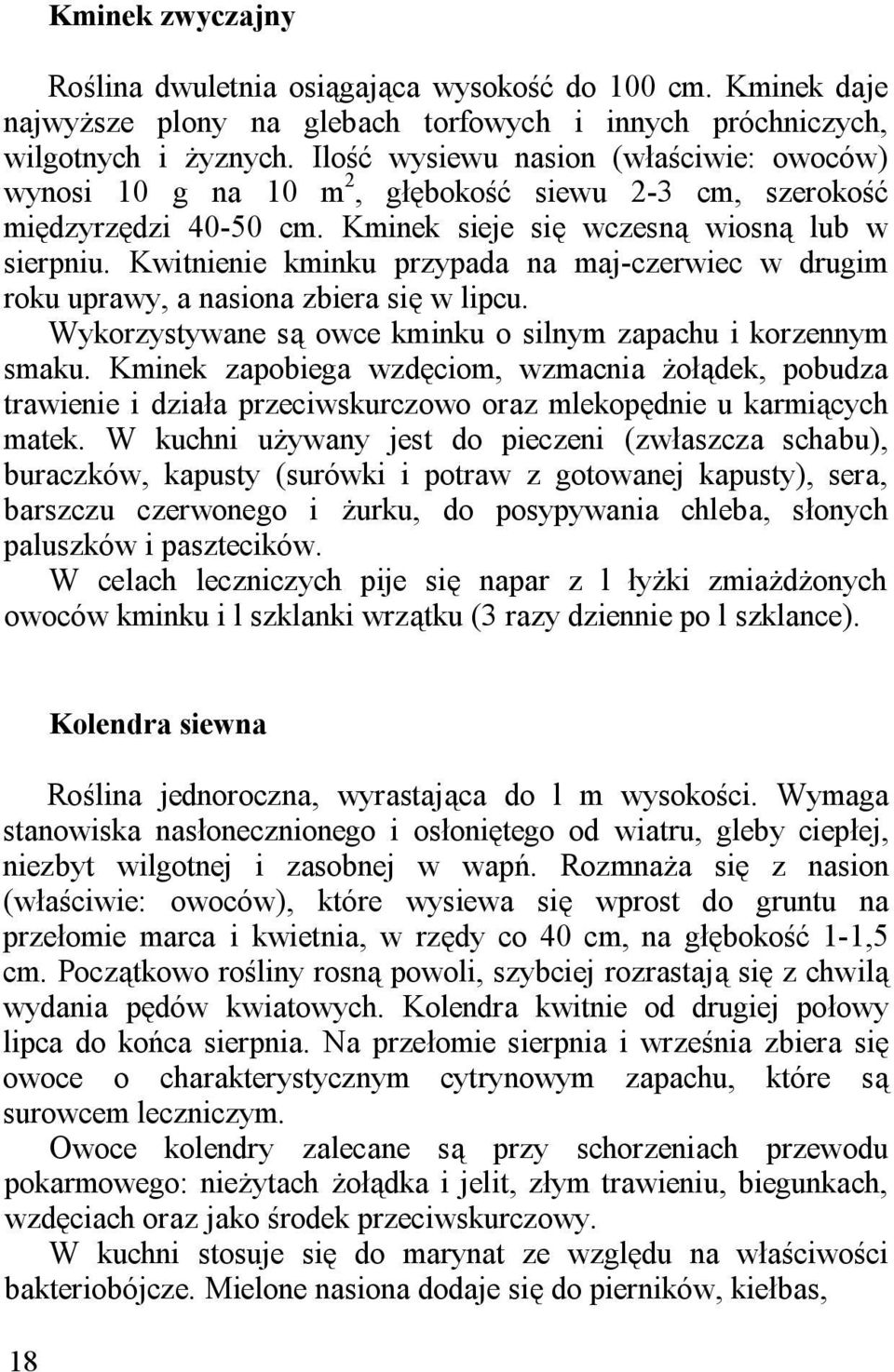 Kwitnienie kminku przypada na maj-czerwiec w drugim roku uprawy, a nasiona zbiera się w lipcu. Wykorzystywane są owce kminku o silnym zapachu i korzennym smaku.