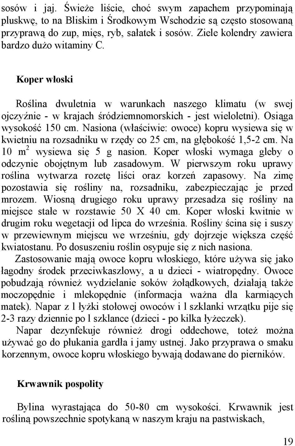 Nasiona (właściwie: owoce) kopru wysiewa się w kwietniu na rozsadniku w rzędy co 25 cm, na głębokość 1,5-2 cm. Na 10 m 2 wysiewa się 5 g nasion.
