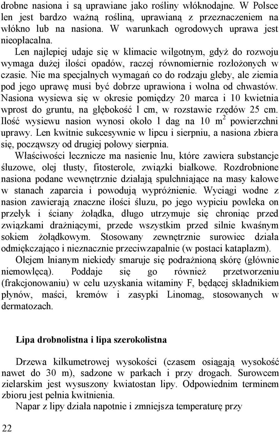 Nie ma specjalnych wymagań co do rodzaju gleby, ale ziemia pod jego uprawę musi być dobrze uprawiona i wolna od chwastów.
