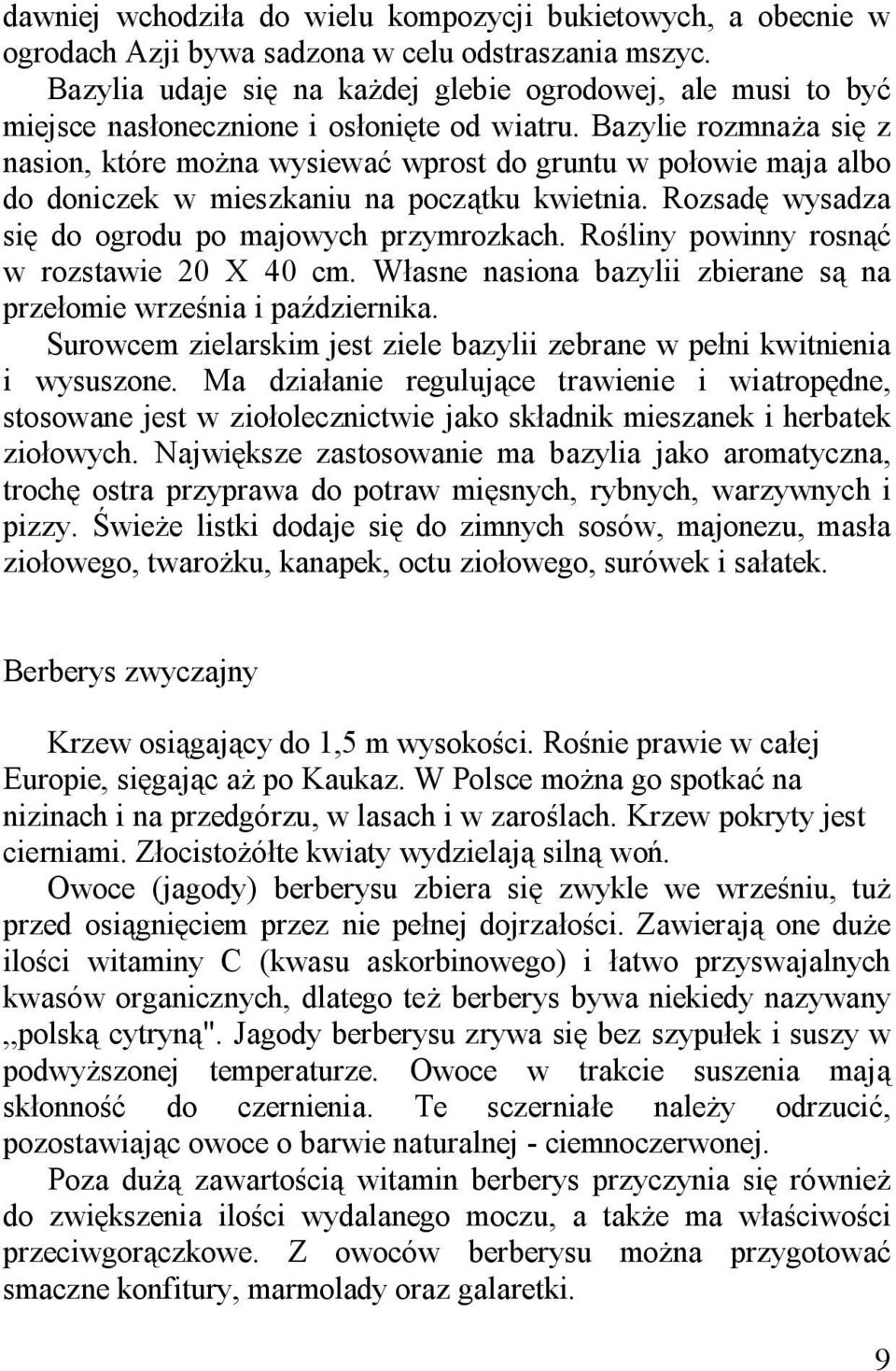 Bazylie rozmnaża się z nasion, które można wysiewać wprost do gruntu w połowie maja albo do doniczek w mieszkaniu na początku kwietnia. Rozsadę wysadza się do ogrodu po majowych przymrozkach.