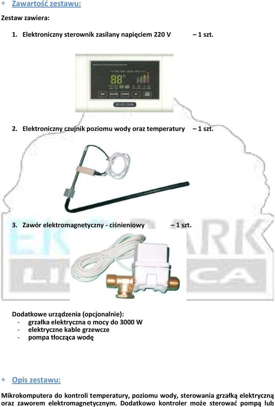 Dodatkowe urządzenia (opcjonalnie): - grzałka elektryczna o mocy do 3000 W - elektryczne kable grzewcze - pompa tłocząca wodę