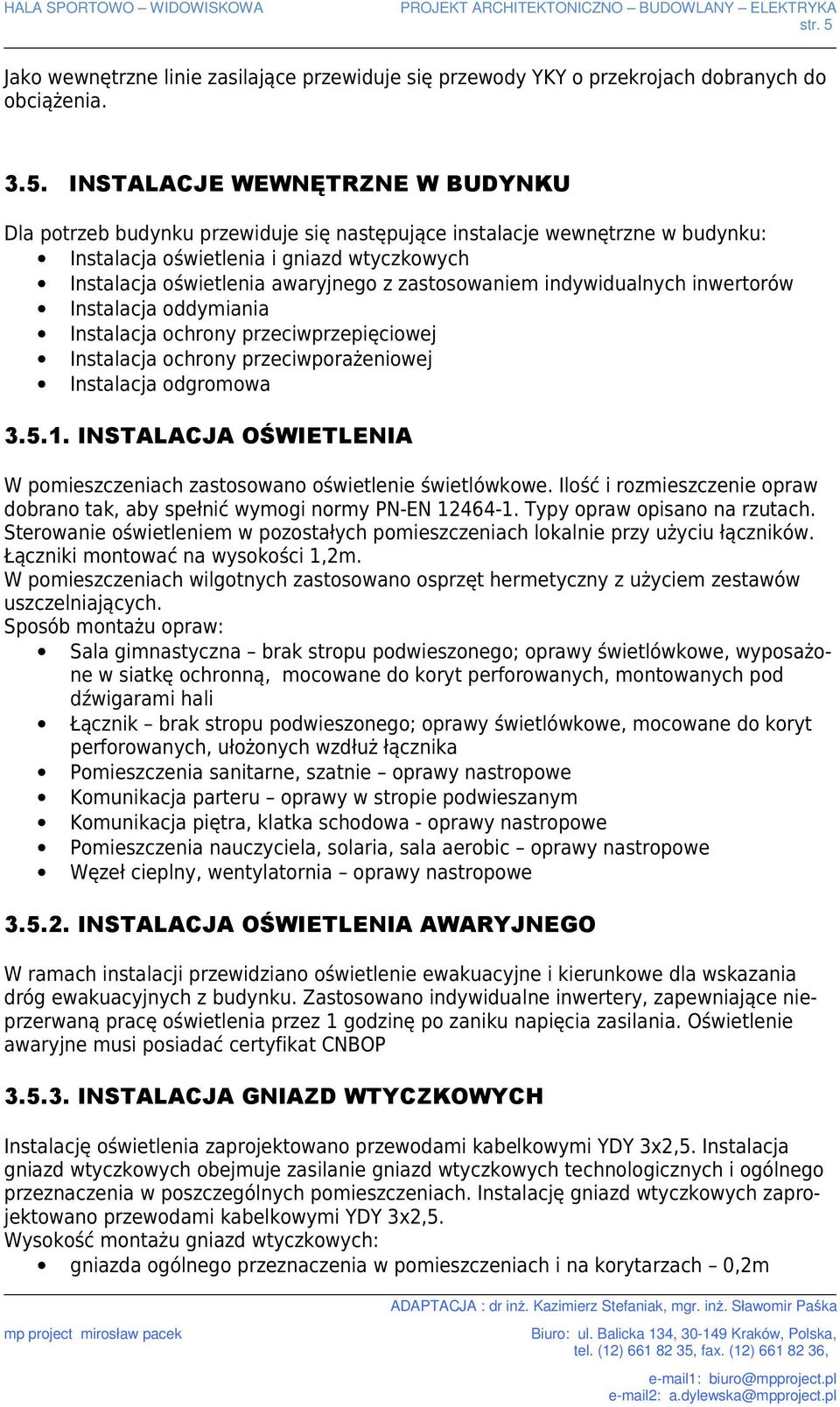 INSTALACJE WEWNĘTRZNE W BUDYNKU Dla potrzeb budynku przewiduje się następujące instalacje wewnętrzne w budynku: Instalacja oświetlenia i gniazd wtyczkowych Instalacja oświetlenia awaryjnego z